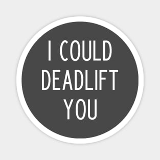 I could deadlift you Magnet